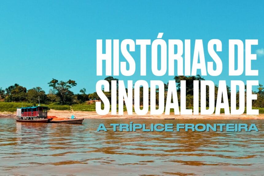 Histórias de Sinodalidade: uma viagem à Tríplice Fronteira Amazônica