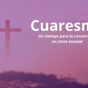 Sinodalidad y Cuaresma, un tiempo para la conversión personal y comunitaria